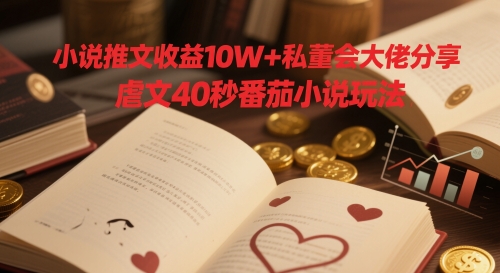 小说推文收益10W+私董会大佬分享，虐文40秒番茄小说玩法-米创网