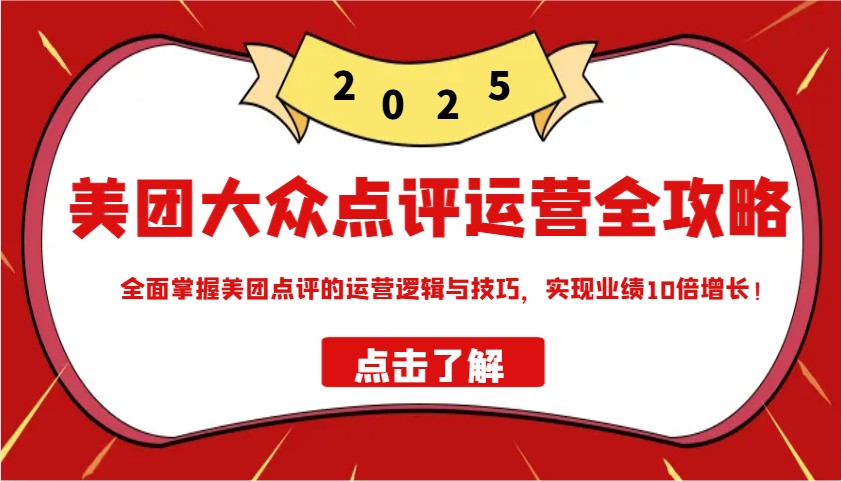 美团大众点评运营全攻略2025，全面掌握美团点评的运营逻辑与技巧，实现业绩10倍增长！-米创网