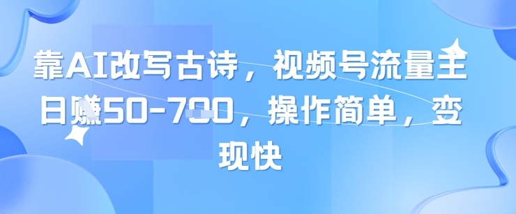 靠AI改写古诗，视频号流量主日入几张，操作简单，变现快-米创网