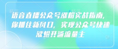 语音直播公众号涨粉实战指南，你抓住新风口，实现公众号快速涨粉开通流量主-米创网