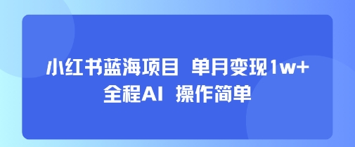 小红书蓝海项目 单月变现1w+ 全程AI 操作简单-米创网