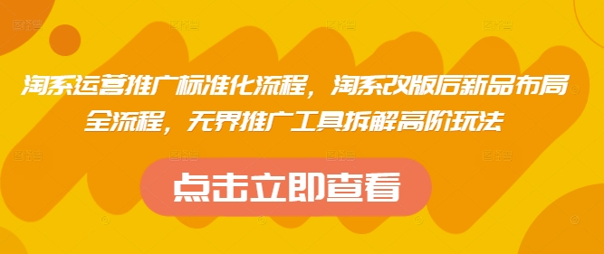 淘系运营推广标准化流程，​淘系改版后新品布局全流程，无界推广工具拆解高阶玩法-米创网