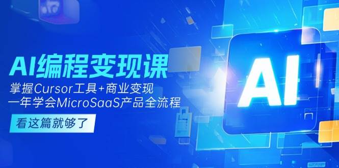 AI编程变现课：掌握Cursor工具+商业变现，一年学会MicroSaaS产品全流程-米创网