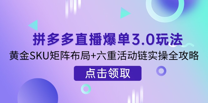 拼多多直播爆单3.0玩法解析，黄金SKU矩阵布局+六重活动链实操全攻略-米创网