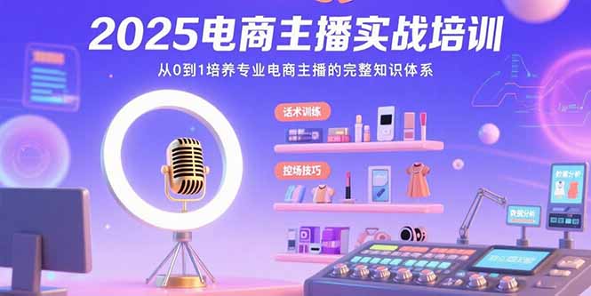 2025电商主播实战培训：从0到1培养专业电商主播的完整知识体系-米创网