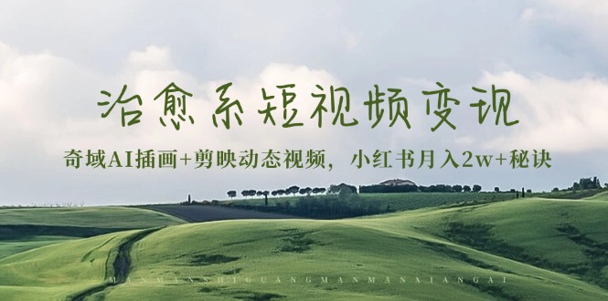 治愈系短视频变现：奇域AI插画+剪映动态视频，小红书月入2w+秘诀-米创网