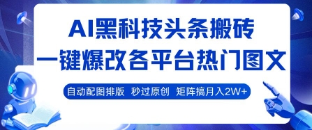 AI黑科技头条搬砖，一键爆改各平台热门图文 自动配图排版，秒过原创，矩阵搞月入2W+【揭秘】-米创网