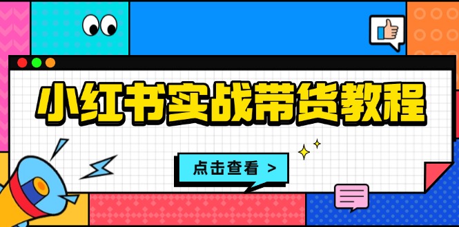 小红书实战带货教程：从开店到选品、笔记制作、发货、售后等全方位指导-米创网