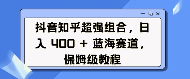 抖音知乎超强组合，日入4张， 蓝海赛道，保姆级教程-米创网