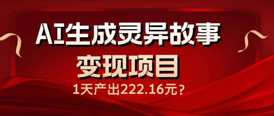 AI生成灵异故事变现项目，1天产出222.16元-米创网