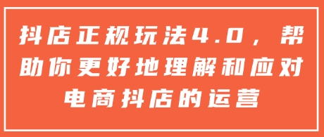 抖店正规玩法4.0，帮助你更好地理解和应对电商抖店的运营-米创网