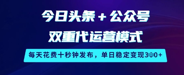 今日头条+公众号双重代运营模式，每天花费十秒钟发布，单日稳定变现3张【揭秘】-米创网