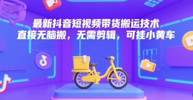 最新抖音短视频带货搬运技术，直接无脑搬，无需剪辑，可挂小黄车-米创网