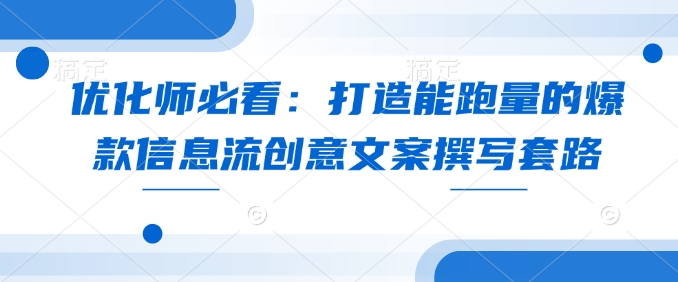 优化师必看：打造能跑量的爆款信息流创意文案撰写套路-米创网