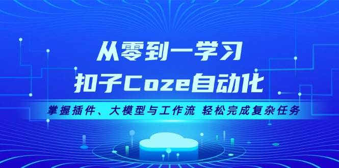 从零到一学习扣子Coze自动化，掌握插件、大模型与工作流 轻松完成复杂任务-米创网