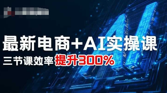 最新电商+AI实操课，三节课效率提升300%-米创网