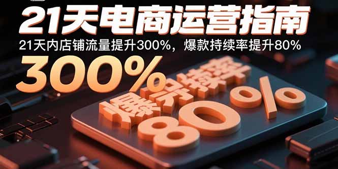 21天电商运营指南：21天内店铺流量提升300%，爆款持续率提升80%-米创网