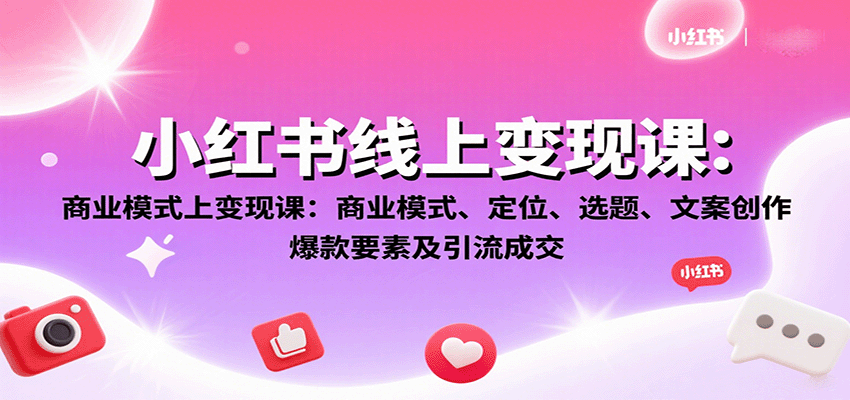 小红书线上变现课：商业模式、定位、选题、文案创作、爆款要素及引流成交-米创网