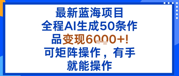 最新蓝海项目：全程AI生成50条作品变现6k+，可矩阵操作，有手就能操作-米创网