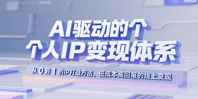 AI驱动的个人IP变现体系：从0到1的IP打造方法，低成本高回报的线上变现-米创网