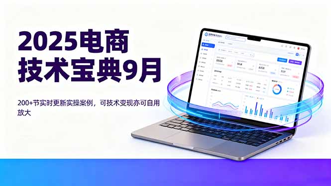2025电商技术宝典9月：200+节实时更新实操案例，可技术变现亦可自用放大-米创网