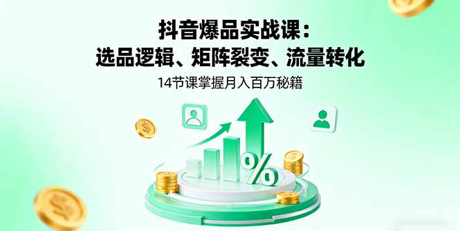 抖音爆品实战课：选品逻辑、矩阵裂变、流量转化，14节课掌握月入百万秘籍-米创网