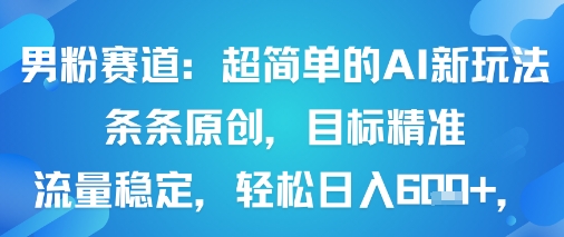 男粉赛道：超简单的AI新玩法条条原创，目标精准，流量稳定轻松日入6张+-米创网