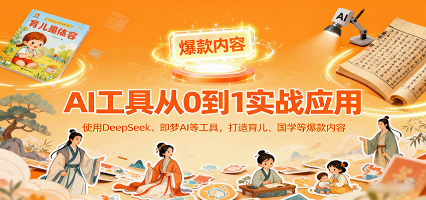 AI工具实战应用，零基础使用DeepSeek、即梦AI等打造育儿、国学等可变现的爆款作品-米创网