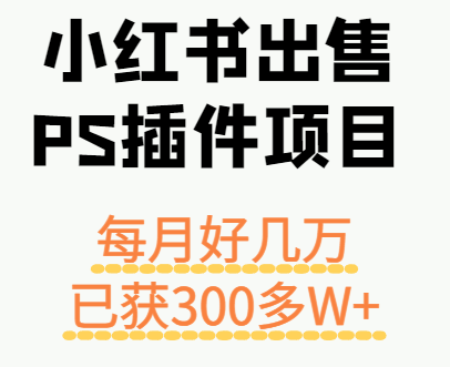 小红书出售PS插件项目，每月都收入好几万，长期操作已获利300多W+-米创网