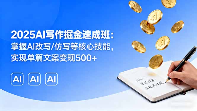 2025AI写作掘金速成班：掌握AI改写/仿写等核心技能，实现单篇文案变现500+-米创网