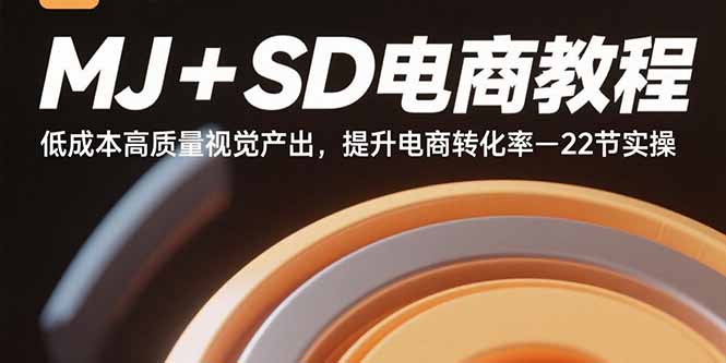 MJ+SD电商教程：低成本高质量视觉产出，提升电商转化率-22节实操-米创网