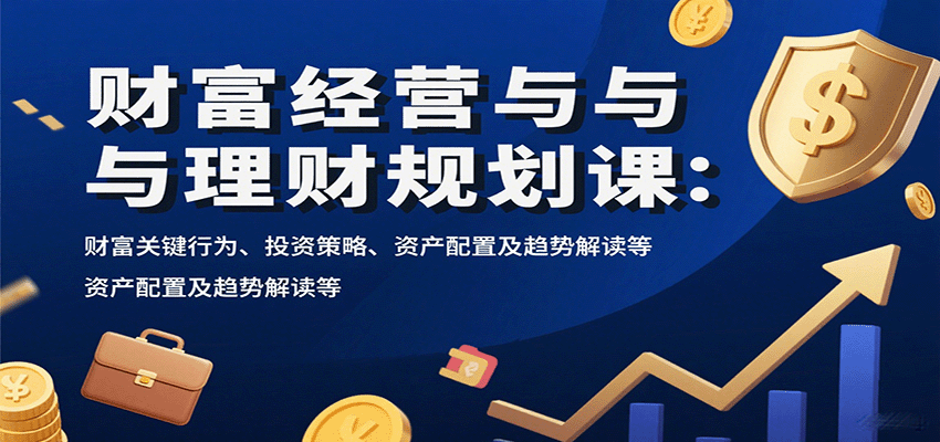 财富经营与理财规划课：财富关键行为、投资策略、资产配置及趋势解读等-米创网