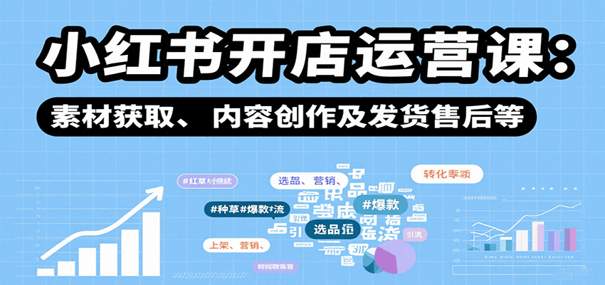 小红书开店运营课：选品、上架、营销、素材获取、内容创作及发货售后等-58创客