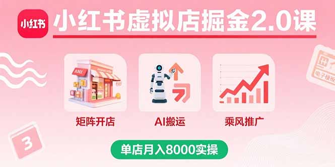 小红书虚拟店掘金2.0课，矩阵开店+AI搬运+乘风推广，单店月入8000实操-米创网
