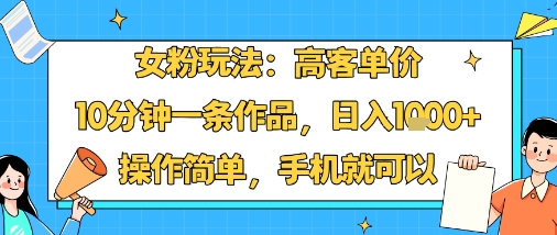 女粉玩法：高客单价，10分钟一条作品，日入1k+操作简单，手机就可以-米创网