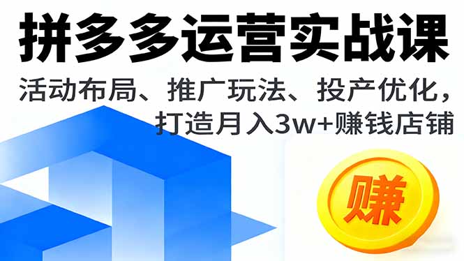拼多多运营实战课，活动布局、推广玩法、投产优化，打造月入3w+赚钱店铺-米创网