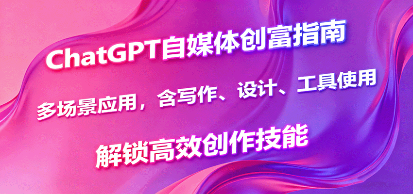 ChatGPT自媒体创富指南，多场景应用，含写作、设计、工具使用，解锁高效创作技能-米创网