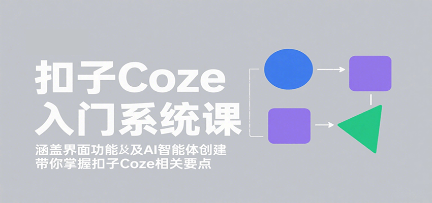 扣子Coze入门系统课：涵盖界面功能及AI智能体创建，带你掌握扣子Coze相关要点-米创网