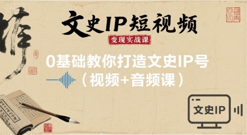 文史IP短视频变现实战课，0基础教你打造文史IP号(视频+音频课)-米创网