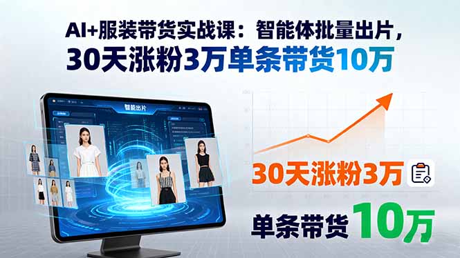 AI+服装带货实战课：智能体批量出片，30天涨粉3万单条带货10万-米创网