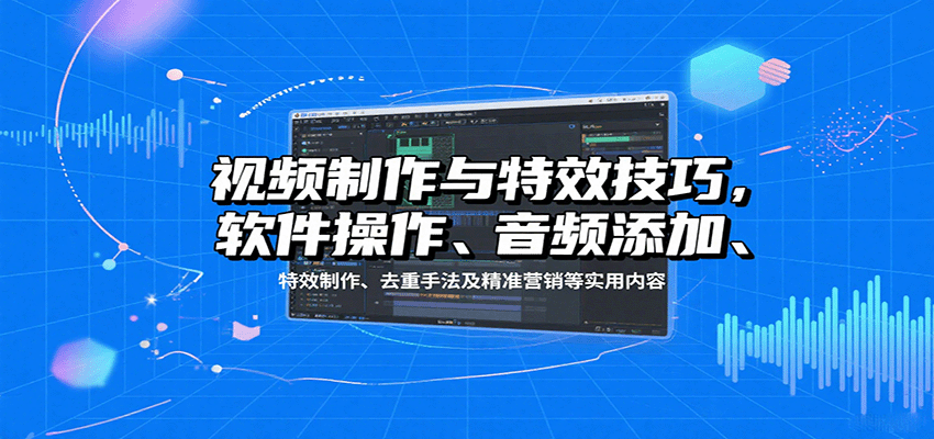 视频制作与特效技巧：软件操作、音频添加、特效制作、去重手法及精准营销等实用内容-米创网