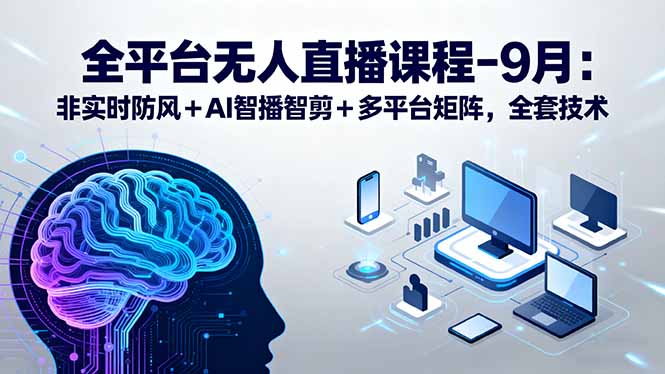 全平台无人直播课程：非实时防风＋AI智播智剪＋多平台矩阵，9月全套技术-米创网
