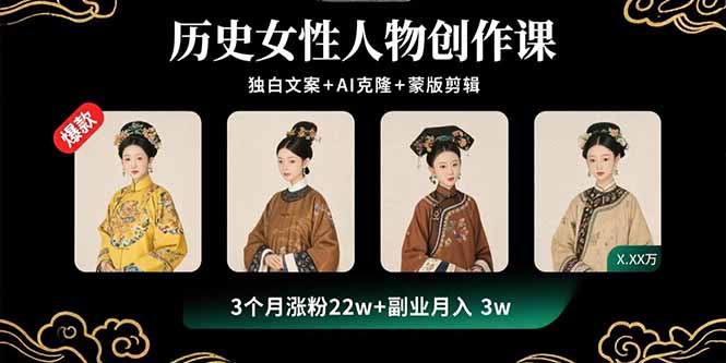 历史女性人物创作课：独白文案+AI克隆+蒙版剪辑，3个月涨粉22w+副业月入3w-米创网