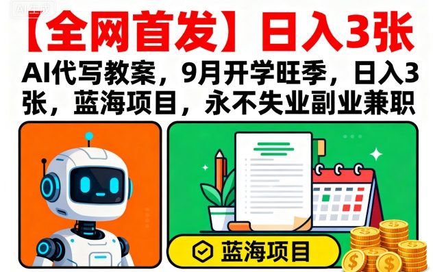 【全网首发】AI代写教案，9月开学旺季，日入3张，蓝海项目，永不失业副业兼职-米创网