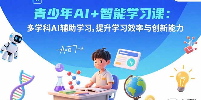青少年AI+智能学习课：多学科AI辅助学习，提升学习效率与创新能力-米创网