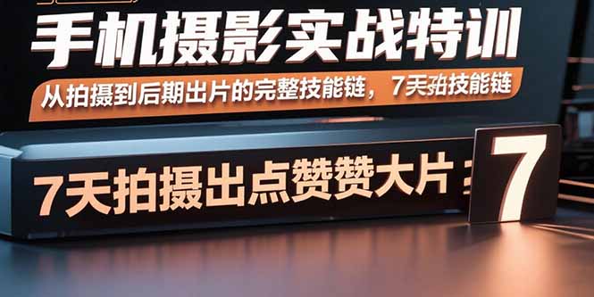 手机摄影实战特训，从拍摄到后期出片的完整技能链，7天拍出点赞大片-米创网