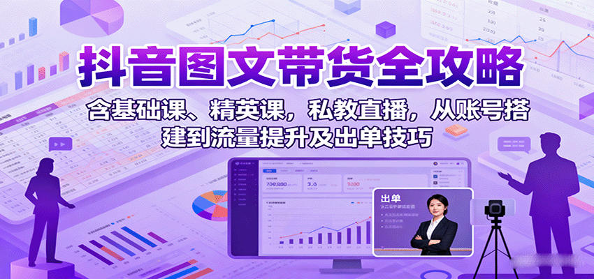 抖音图文带货全攻略：含基础课、精英课，私教直播，从账号搭建到流量提升及出单技巧-米创网