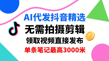 AI代发抖音精选，领取视频直接发布，单号每天领取3条，单条笔记最高3k，无需拍摄剪辑，懒人福利-米创网