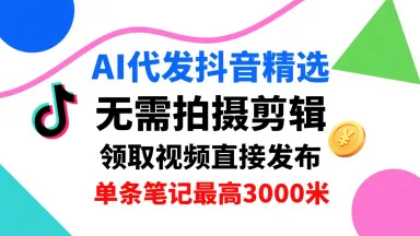 AI代发抖音精选，领取视频直接发布，单号每天领取3条，单条笔记最高3k，无需拍摄剪辑，懒人福利-58创客