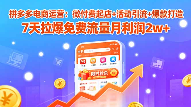 拼多多电商运营：微付费起店+活动引流+爆款打造 7天拉爆免费流量月利润2w+-米创网
